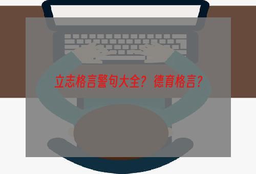 立志格言警句大全？ 德育格言？