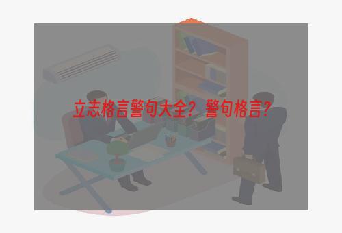 立志格言警句大全？ 警句格言？