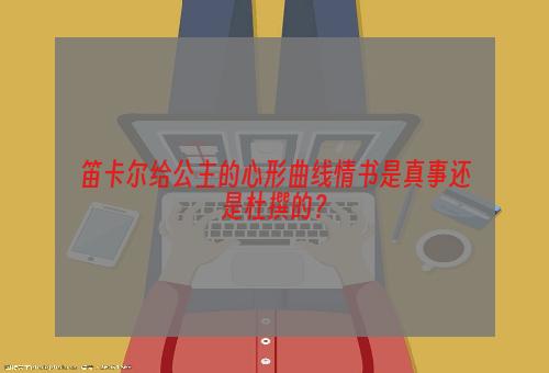 笛卡尔给公主的心形曲线情书是真事还是杜撰的？