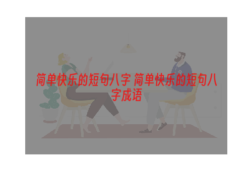 简单快乐的短句八字 简单快乐的短句八字成语