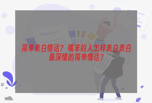 简单表白情话？ 嘴笨的人怎样表白表白最深情的简单情话？