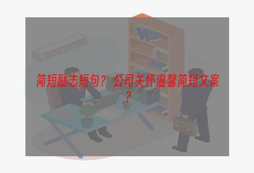 简短励志短句？ 公司关怀温馨简短文案？