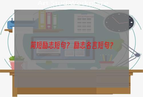 简短励志短句？ 励志名言短句？