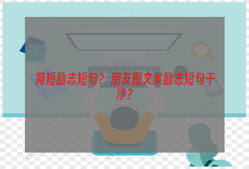 简短励志短句？ 朋友圈文案励志短句干净？