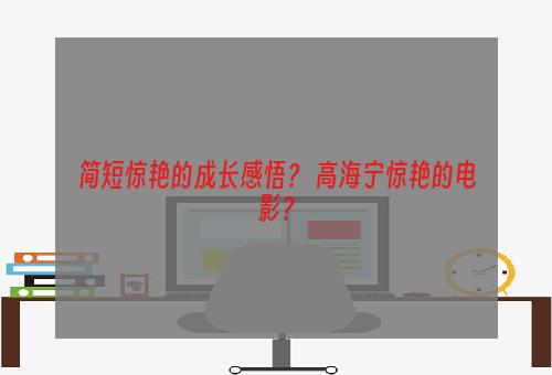 简短惊艳的成长感悟？ 高海宁惊艳的电影？