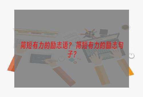 简短有力的励志语？ 简短有力的励志句子？