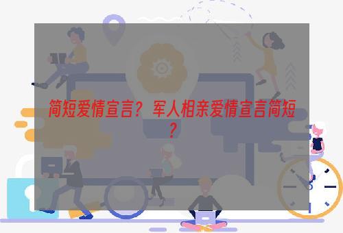 简短爱情宣言？ 军人相亲爱情宣言简短？