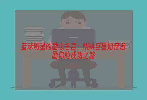 篮球明星的励志名言：NBA巨星如何激励你的成功之路