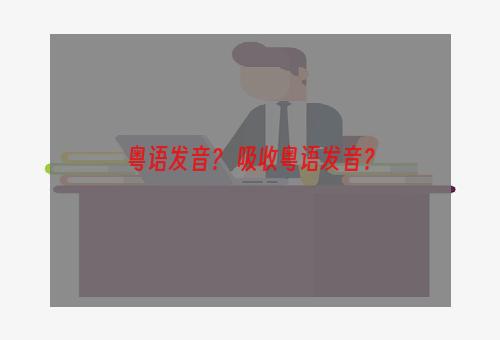 粤语发音？ 吸收粤语发音？