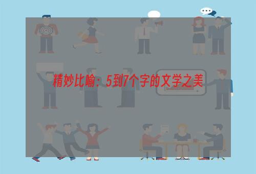 精妙比喻：5到7个字的文学之美