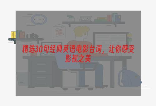 精选30句经典英语电影台词，让你感受影视之美