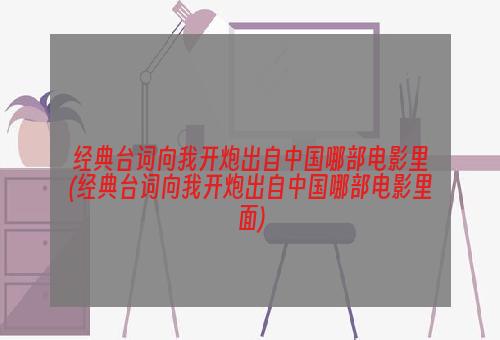 经典台词向我开炮出自中国哪部电影里(经典台词向我开炮出自中国哪部电影里面)