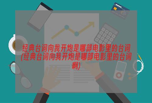 经典台词向我开炮是哪部电影里的台词(经典台词向我开炮是哪部电影里的台词啊)