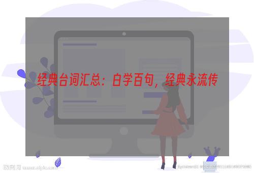 经典台词汇总：白学百句，经典永流传