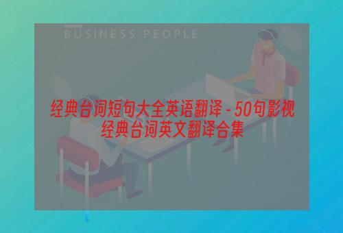 经典台词短句大全英语翻译 - 50句影视经典台词英文翻译合集