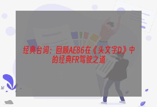 经典台词：回顾AE86在《头文字D》中的经典FR驾驶之道