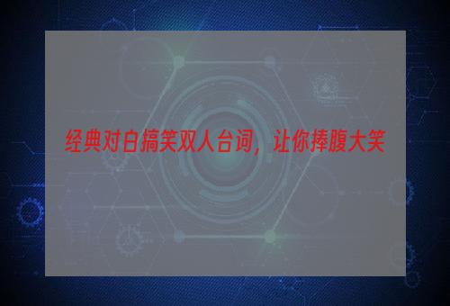 经典对白搞笑双人台词，让你捧腹大笑