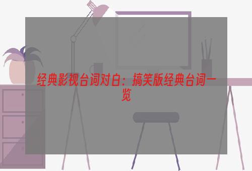 经典影视台词对白：搞笑版经典台词一览