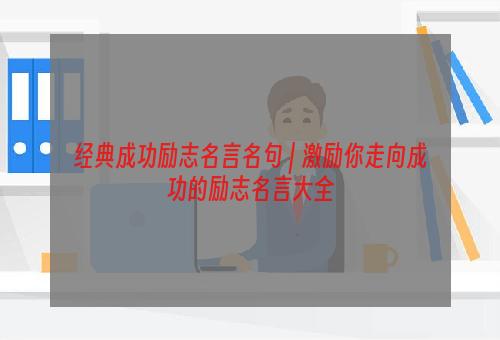 经典成功励志名言名句 | 激励你走向成功的励志名言大全