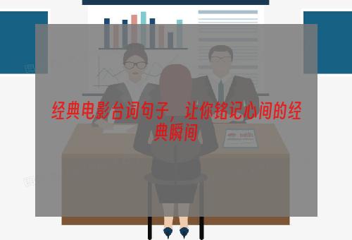 经典电影台词句子，让你铭记心间的经典瞬间