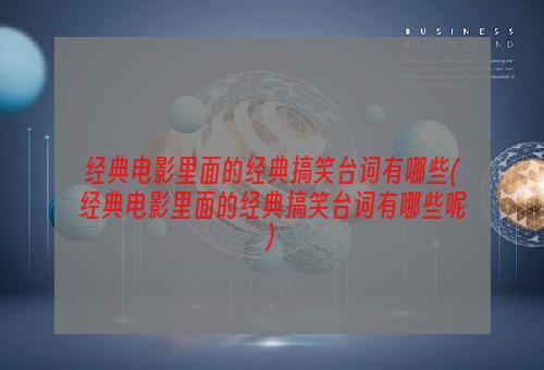 经典电影里面的经典搞笑台词有哪些(经典电影里面的经典搞笑台词有哪些呢)