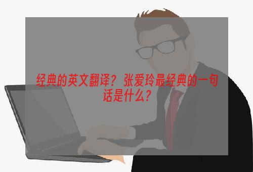 经典的英文翻译？ 张爱玲最经典的一句话是什么？