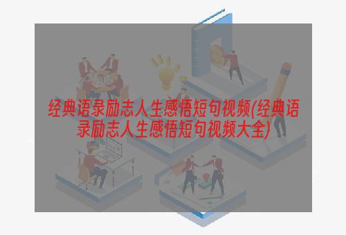 经典语录励志人生感悟短句视频(经典语录励志人生感悟短句视频大全)