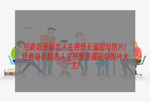 经典语录励志人生感悟长篇短句图片(经典语录励志人生感悟长篇短句图片大全)