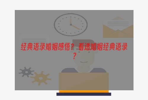 经典语录婚姻感悟？ 看透婚姻经典语录？