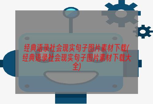 经典语录社会现实句子图片素材下载(经典语录社会现实句子图片素材下载大全)