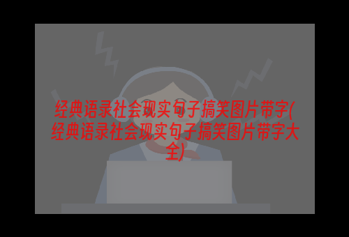 经典语录社会现实句子搞笑图片带字(经典语录社会现实句子搞笑图片带字大全)