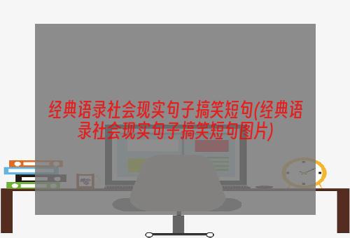 经典语录社会现实句子搞笑短句(经典语录社会现实句子搞笑短句图片)