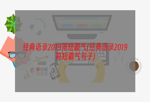 经典语录2019简短霸气(经典语录2019简短霸气句子)