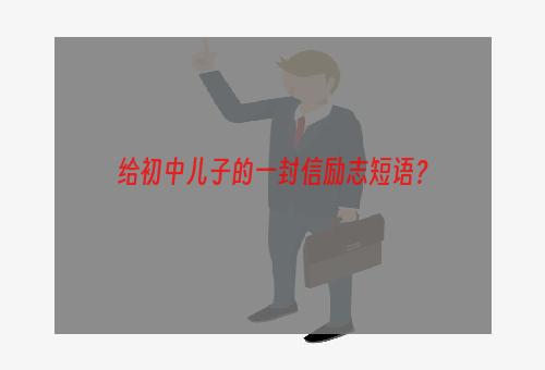 给初中儿子的一封信励志短语？