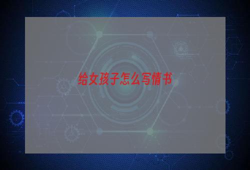 给女孩子怎么写情书