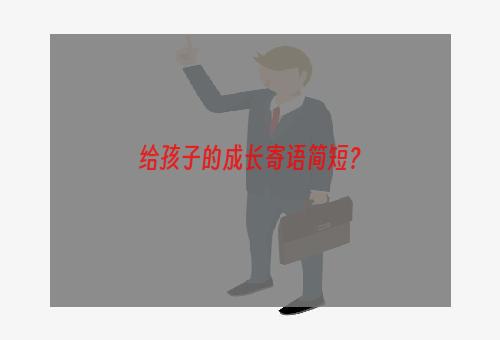 给孩子的成长寄语简短？