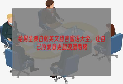 给男生表白的英文甜言蜜语大全，让自己的爱意更加浪漫明晰