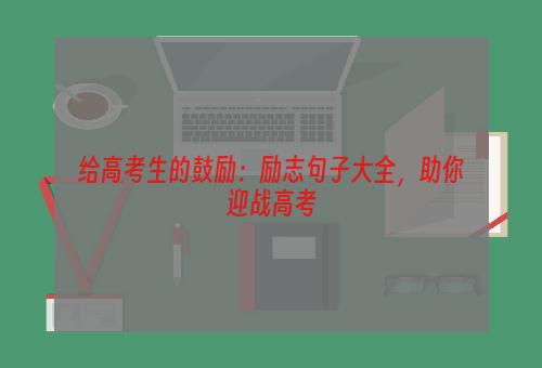 给高考生的鼓励：励志句子大全，助你迎战高考