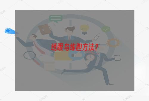 绣眼鸟练胆方法？