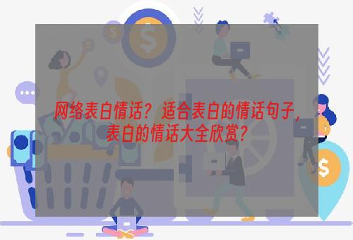 网络表白情话？ 适合表白的情话句子，表白的情话大全欣赏？