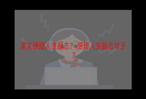 美文感悟人生励志？ 感悟人生励志句子？