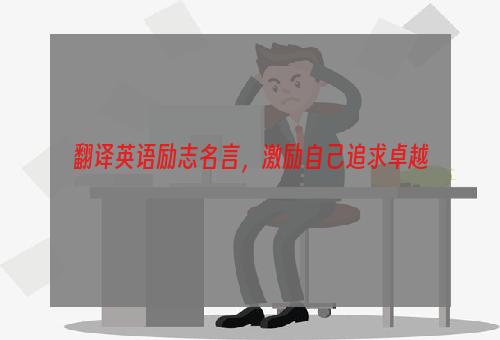 翻译英语励志名言，激励自己追求卓越