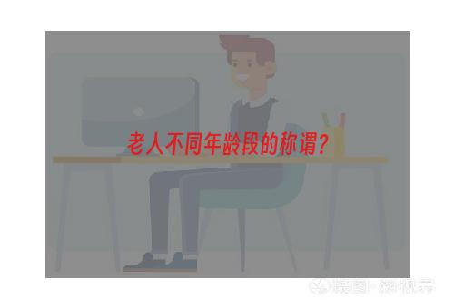 老人不同年龄段的称谓？