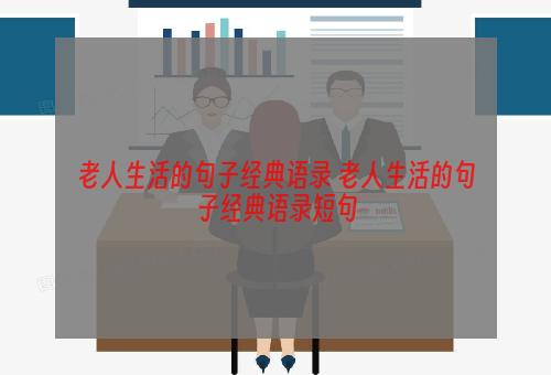 老人生活的句子经典语录 老人生活的句子经典语录短句