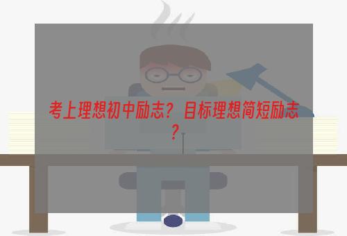 考上理想初中励志？ 目标理想简短励志？