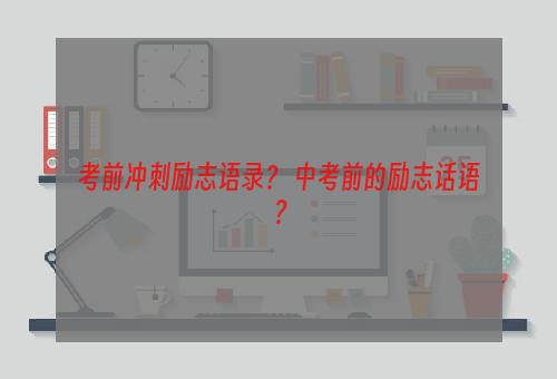 考前冲刺励志语录？ 中考前的励志话语？