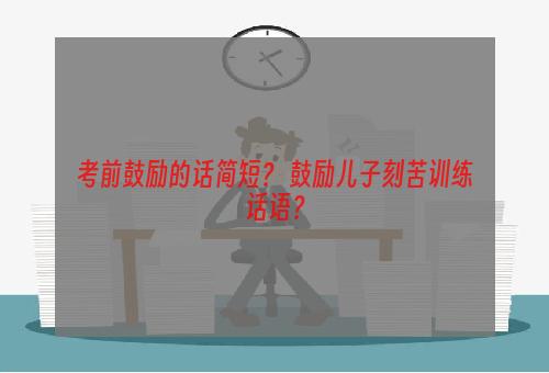 考前鼓励的话简短？ 鼓励儿子刻苦训练话语？