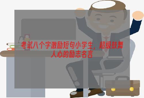 考试八个字激励短句小学生，超级鼓舞人心的励志名言