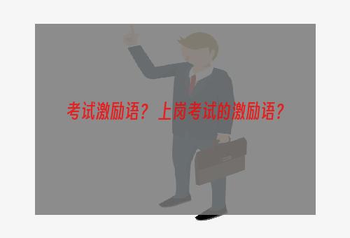 考试激励语？ 上岗考试的激励语？