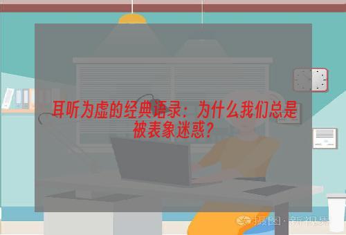 耳听为虚的经典语录：为什么我们总是被表象迷惑？